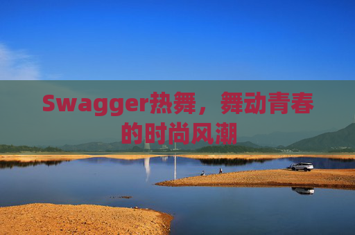 Swagger热舞,舞动青春的时尚风潮